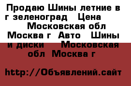 Продаю Шины летние в г.зеленоград › Цена ­ 5 000 - Московская обл., Москва г. Авто » Шины и диски   . Московская обл.,Москва г.